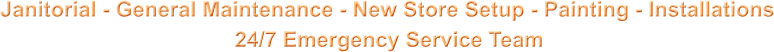 Janitorial - General Maintenance - New Store Setup - Painting - Installations                                        24/7 Emergency Service Team